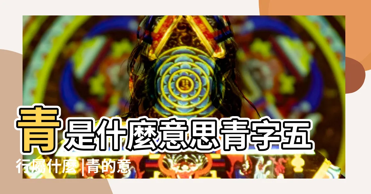 【青字五行】青是什麼意思青字五行屬什麼 |青的意思 |青是五行屬什麼 |