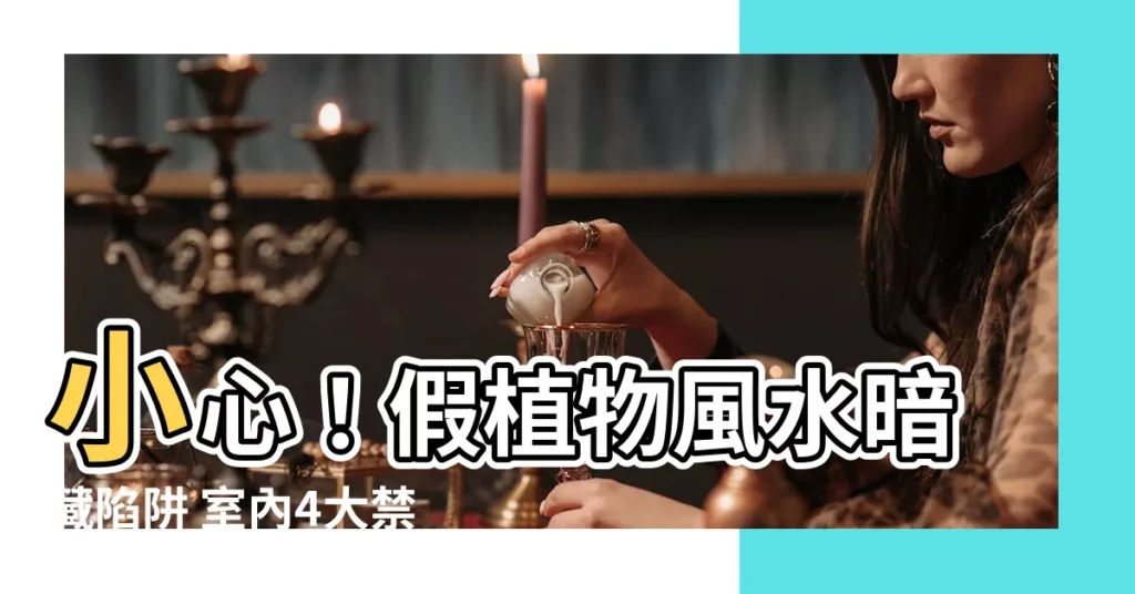 【假植物風水】小心!假植物風水暗藏陷阱 室內4大禁忌不可觸