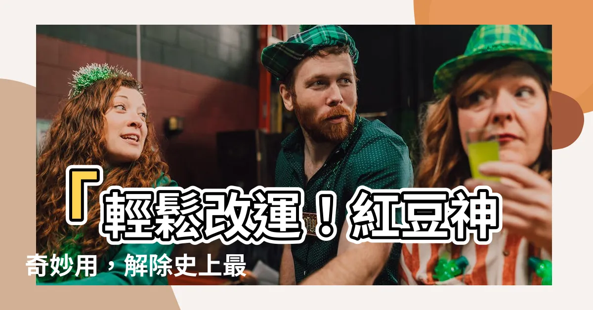 【紅豆改運法】「輕鬆改運！紅豆神奇妙用，解除史上最全晦氣黴運」