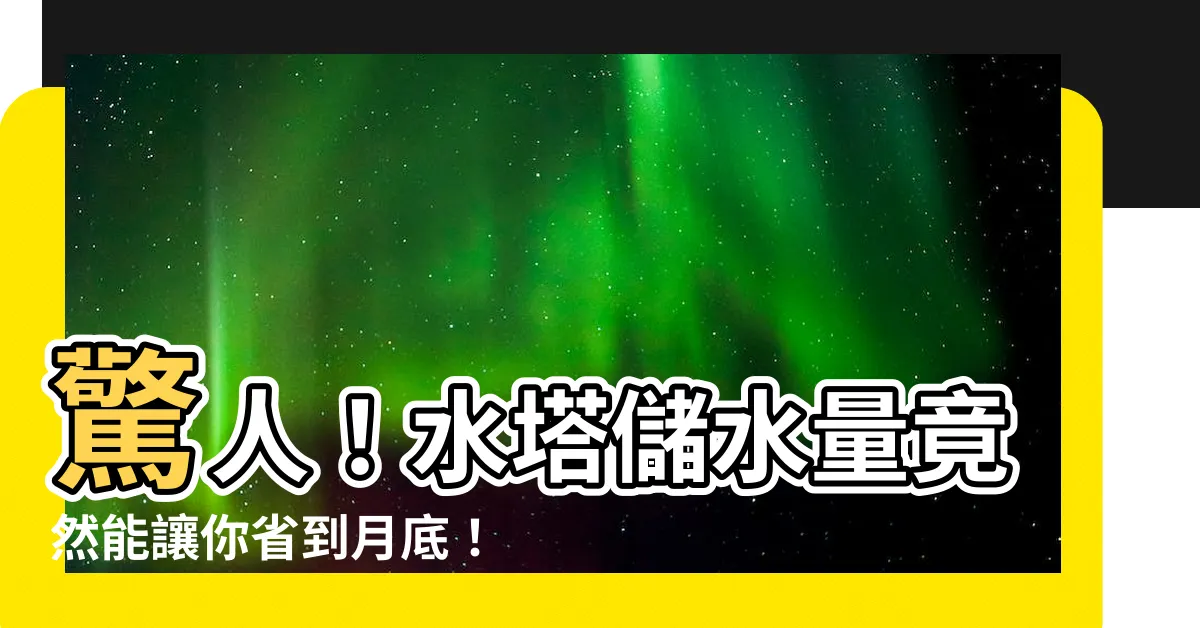 【水塔儲水量】驚人！水塔儲水量竟然能讓你省到月底！查看必備省水撇步！