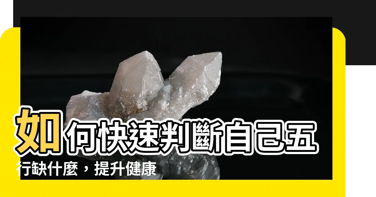 【如何看自己五行缺什麼】如何快速判斷自己五行缺什麼，提升健康與運勢！