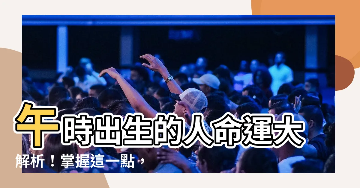 【午時出生】午時出生的人命運大解析！掌握這一點，你將成為幸運貴人！