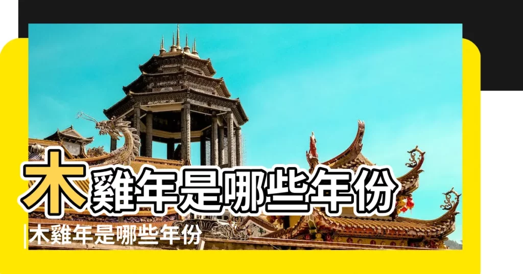 木雞年是哪些年份 |木雞年是哪些年份 |生肖屬雞人的五行及個性分析 |【木雞年】