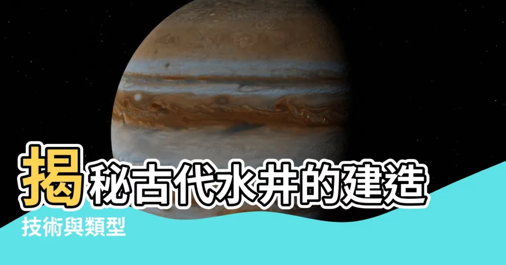 【古代水井】揭秘古代水井的建造技術與類型