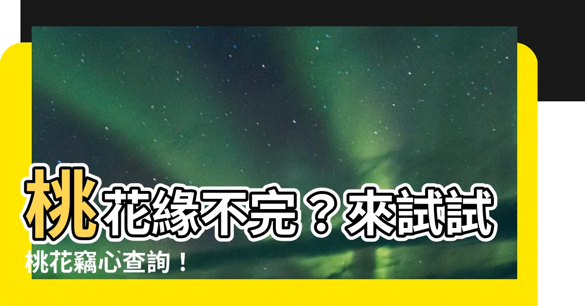 【桃花查詢】桃花緣不完？來試試桃花竊心查詢！