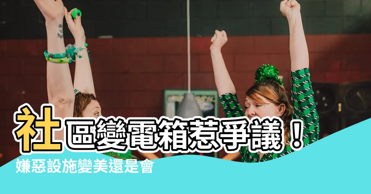 【社區變電箱】社區變電箱惹爭議！嫌惡設施變美還是會影響房價？