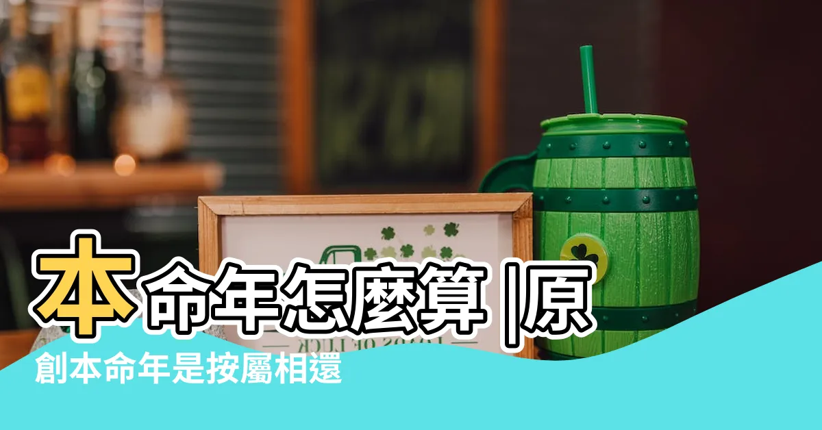 【本命年怎麼算】本命年怎麼算 |原創本命年是按屬相還是年齡 |本命年怎麼算開始結束 |