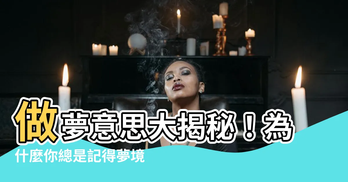 【做夢意思】做夢意思大揭秘！為什麼你總是記得夢境？解析夢境背後的秘密！