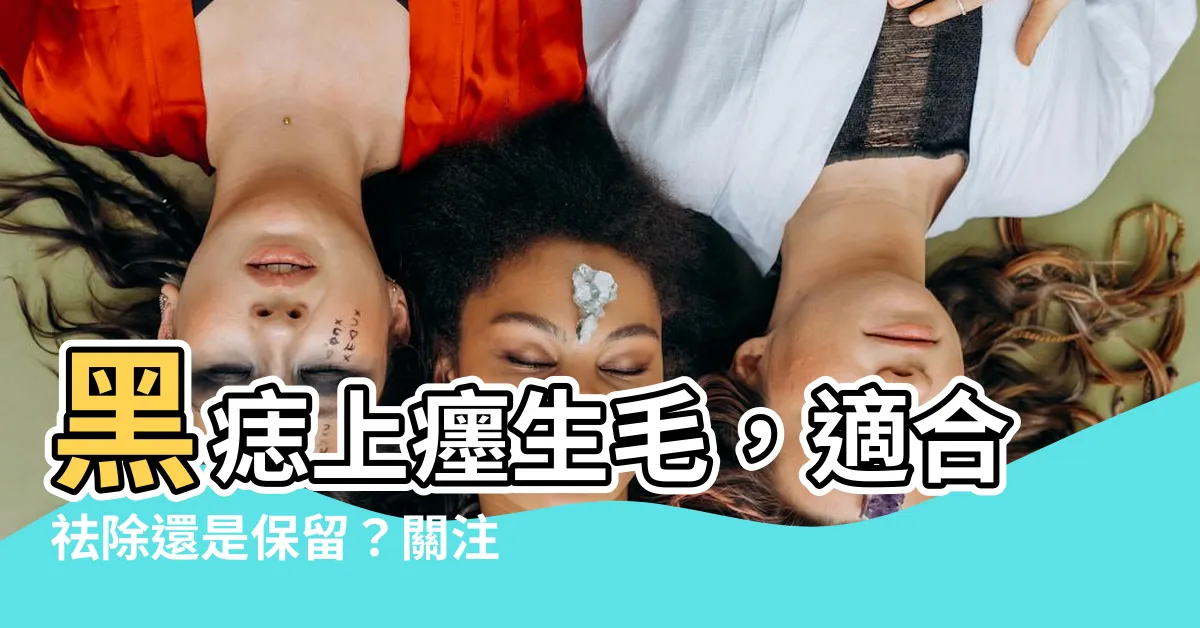 【癦生毛】黑痣上癦生毛，適合祛除還是保留？關注你的健康！