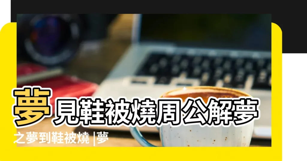 夢見鞋被燒周公解夢之夢到鞋被燒 |夢見鞋被燒了個洞 |夢見鞋被火燒了個洞 |【夢見鞋被火燒了個洞】