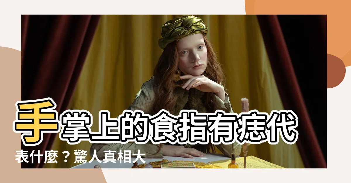 【食指有痣代表什麼】手掌上的食指有痣代表什麼？驚人真相大公開！