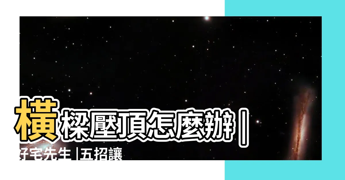 【牀上有樑】橫樑壓頂怎麼辦 |好宅先生 |五招讓你解決風水大忌 |