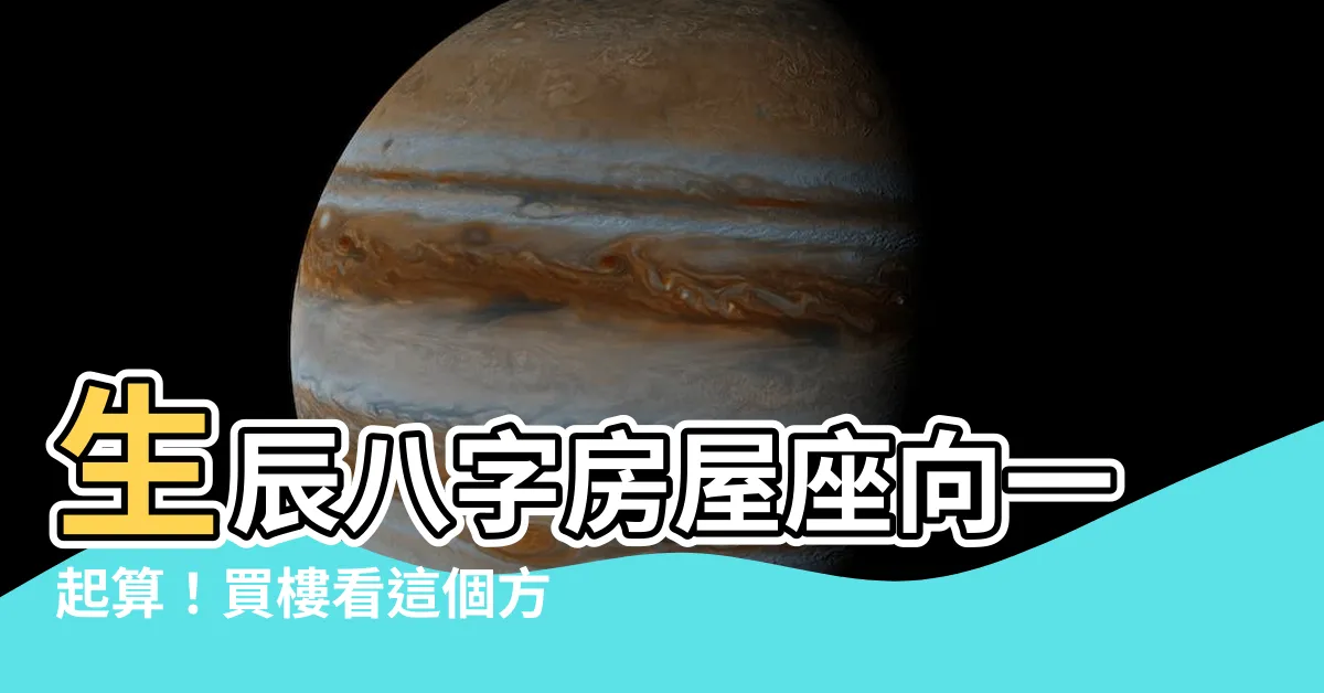 【生辰八字房屋座向】生辰八字房屋座向一起算！買樓看這個方向最合適！