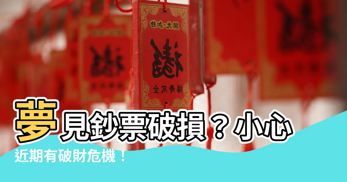 【夢見鈔票破損】夢見鈔票破損？小心近期有破財危機！