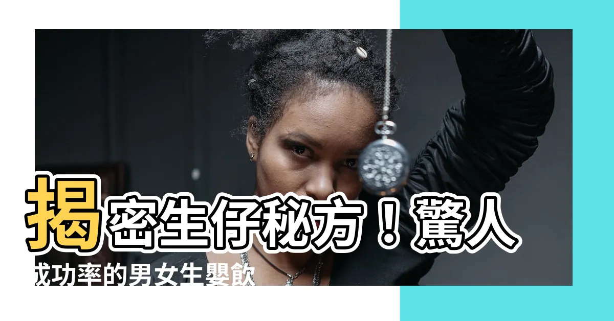 【生仔秘方】揭密生仔秘方！驚人成功率的男女生嬰飲食法，讓你擁有專屬寶貝
