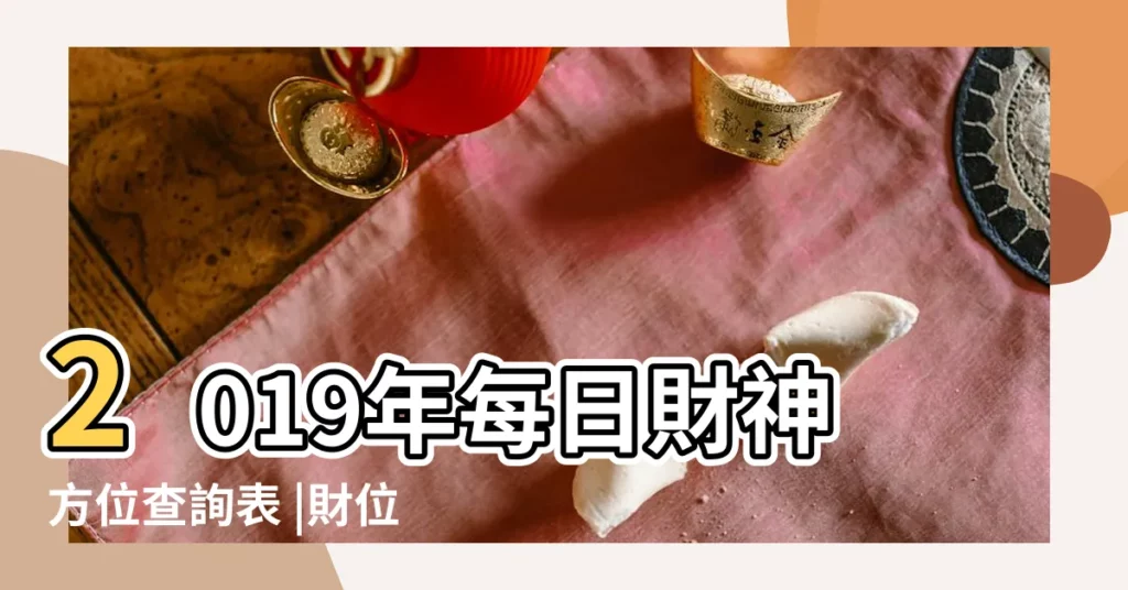 2019年每日財神方位查詢表 |財位擺放風水宜忌 |2019年每日財神方位查詢表 |【2019年2月15日財位】