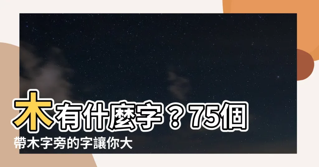 【木有什麼字】木有什麼字？75個帶木字旁的字讓你大開眼界！