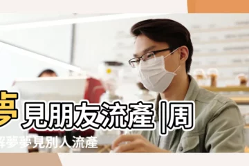 【夢見朋友小產】夢見朋友流產 |周公解夢夢見別人流產 |夢見朋友流產 |