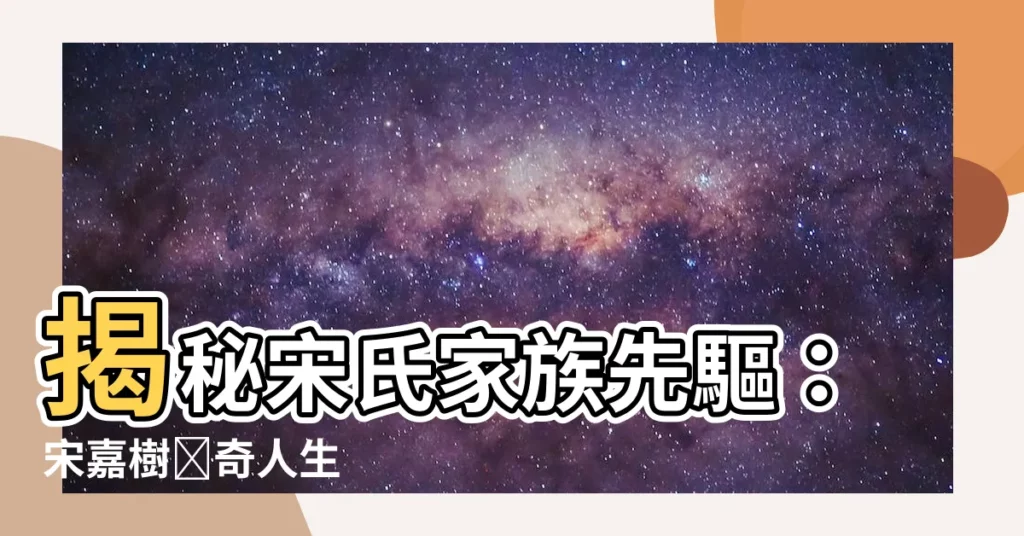 【宋嘉樹】揭秘宋氏家族先驅：宋嘉樹傳奇人生