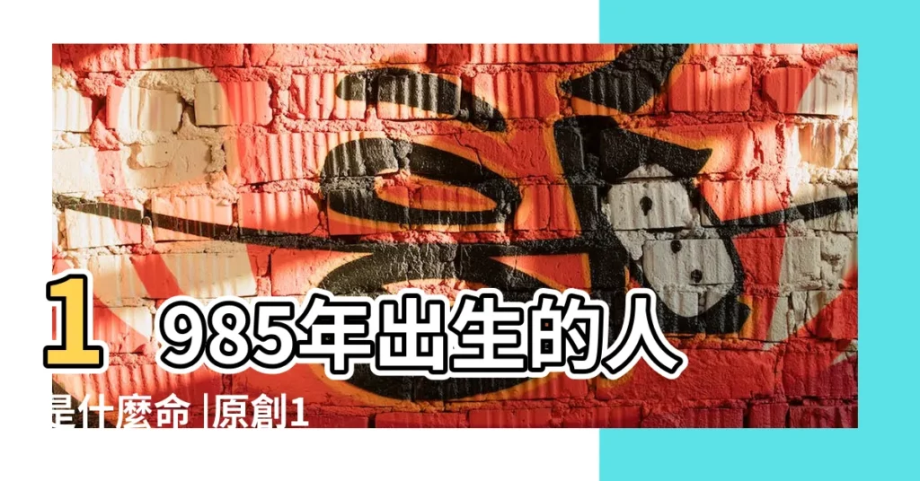 1985年出生的人是什麼命 |原創1985年出生的屬相牛人是什麼命五行屬什麼 |1985年出生 |【1985年出生】