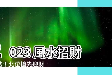 【2023 北位】2023 風水招財大法！北位搶先迎財神，擺設指南搶看