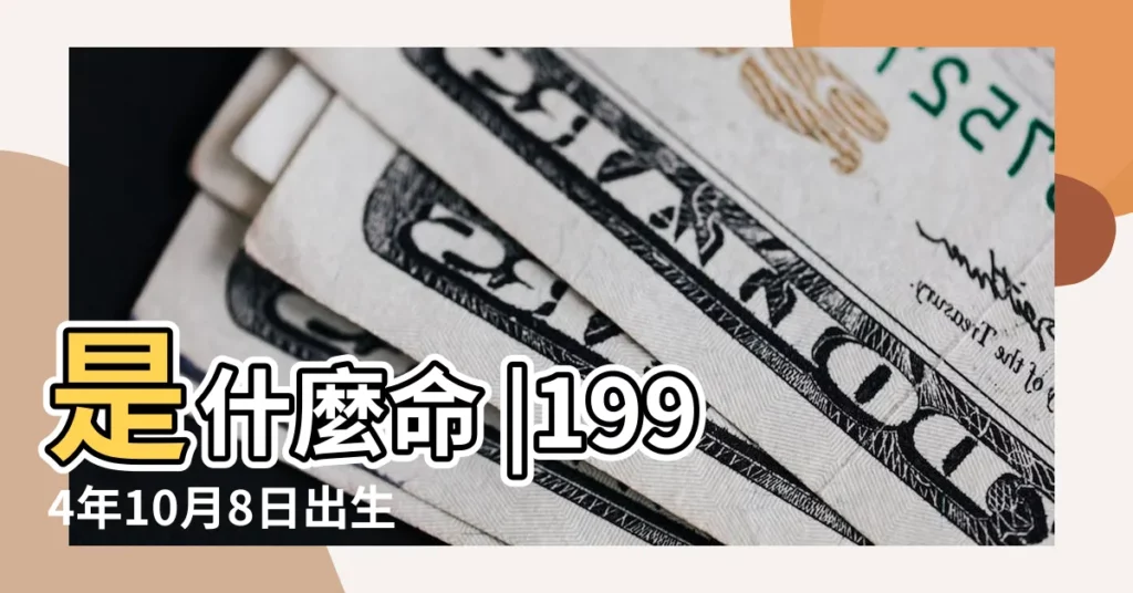 是什麼命 |1994年10月8日出生日期看命運 |1994年10月8日出生的人命好嗎 |【1994年10月8號生】