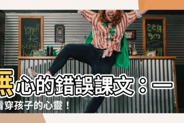 【無心的錯誤課文】無心的錯誤課文：一眼看穿孩子的心靈！