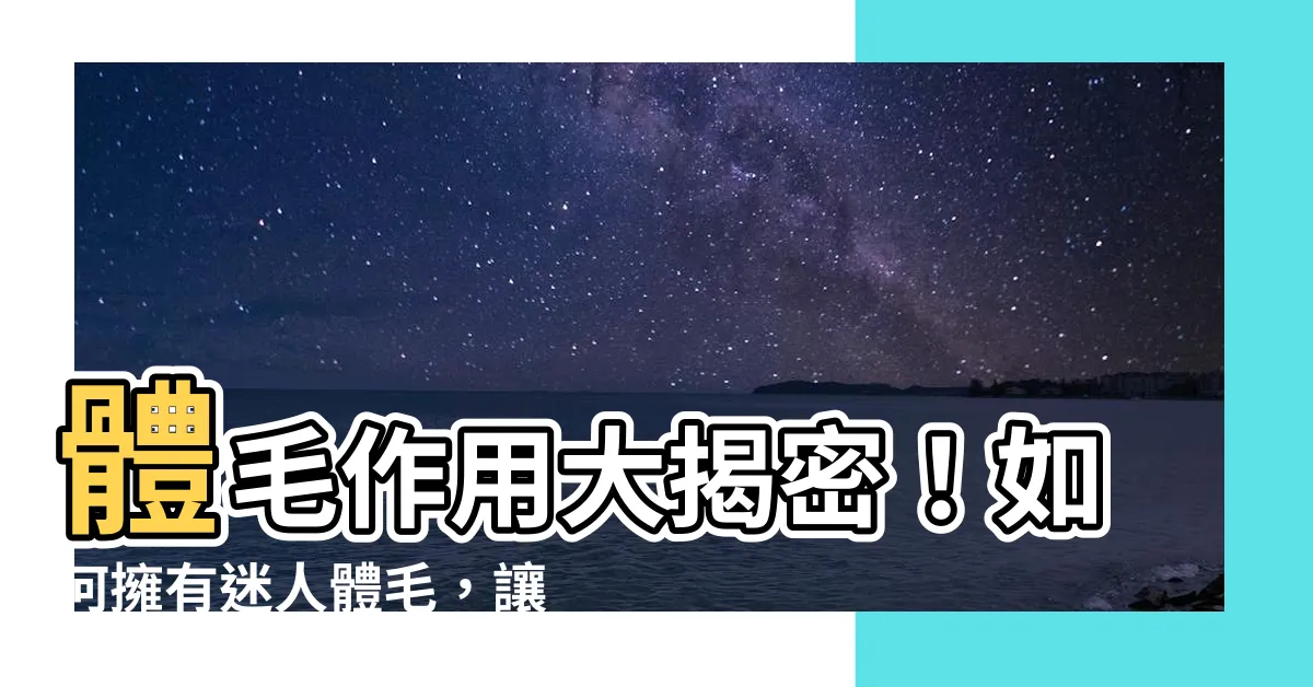 【體毛作用】體毛作用大揭密！如何擁有迷人體毛，讓你秒變魅力滿點！