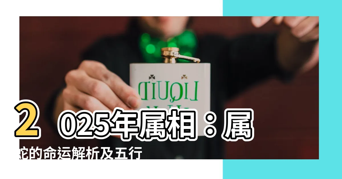【2025年屬相】2025年屬相：屬蛇的命運解析及五行分析