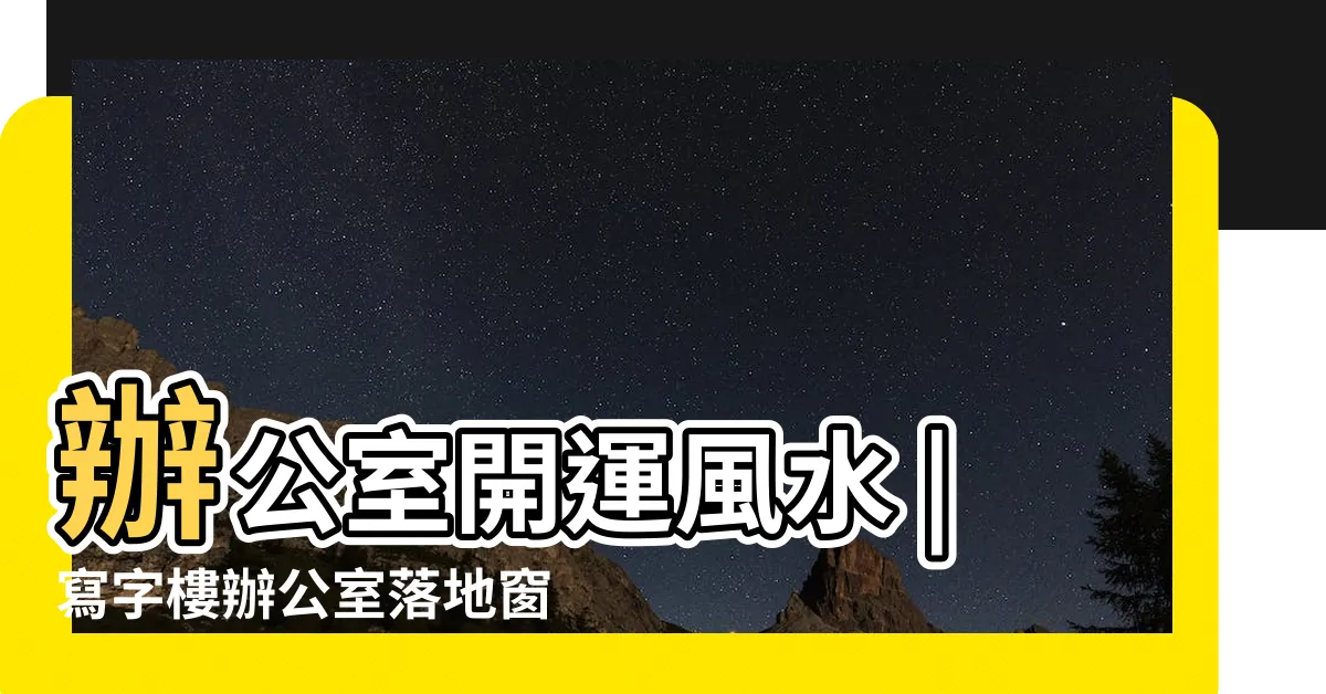【辦公室落地窗】辦公室開運風水 |寫字樓辦公室落地窗怎麼設計 |座位附近不可有落地窗 |