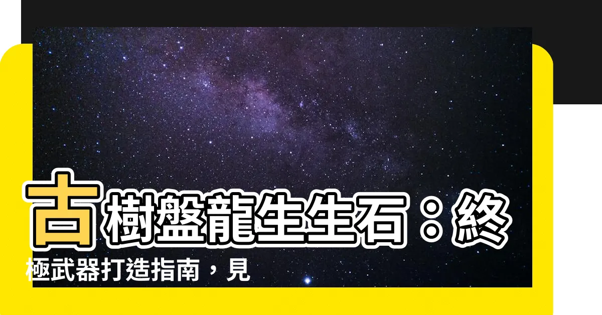 【古樹盤龍生生石】古樹盤龍生生石：終極武器打造指南，見證天策風采！