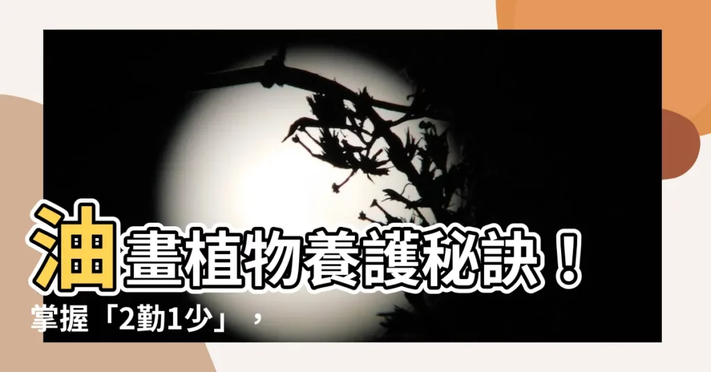 【油畫植物】油畫植物養護秘訣！掌握「2勤1少」，爆盆不是夢