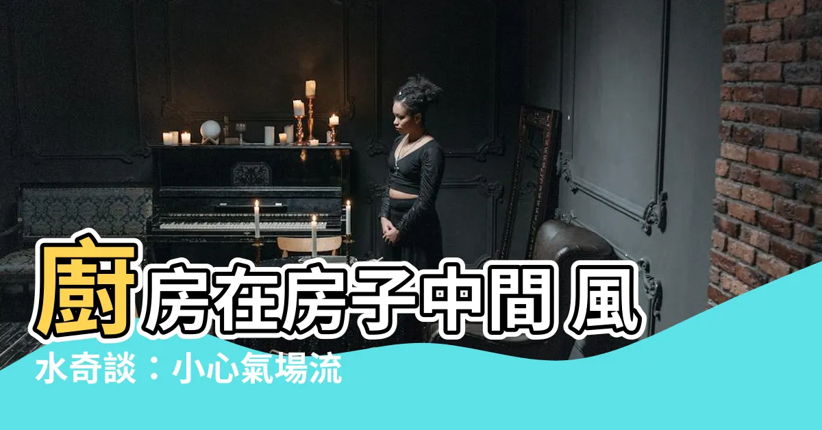 【廚房在房子中間 風水】廚房在房子中間 風水奇談：小心氣場流失！