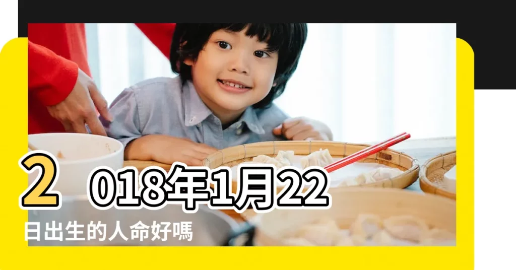 2018年1月22日出生的人命好嗎 |2018年1月22日7點8點出生的生辰八字命運 |2018年1月8日出生時間看命運 |【2018年1月22號8點出生】