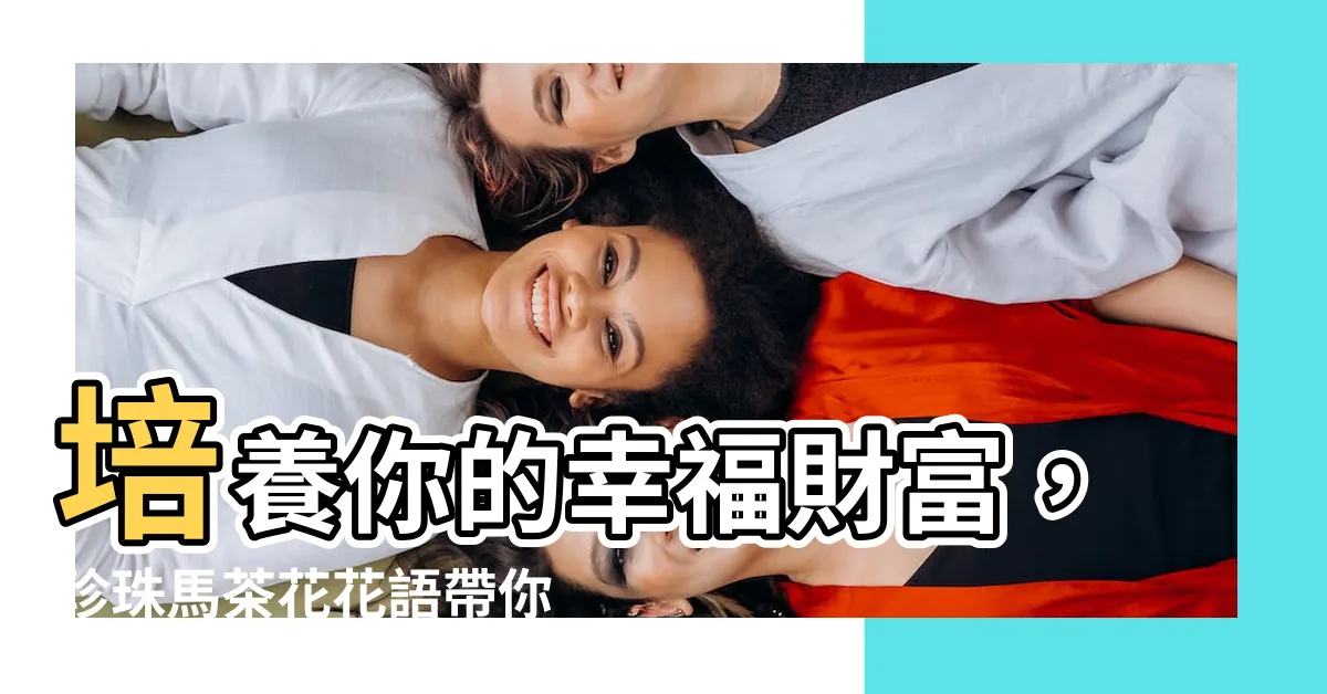 【珍珠馬茶花花語】培養你的幸福財富，珍珠馬茶花花語帶你瞭解！
