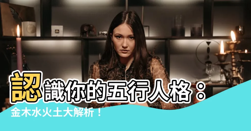 【五型人格金木水火土】認識你的五行人格：金木水火土大解析！