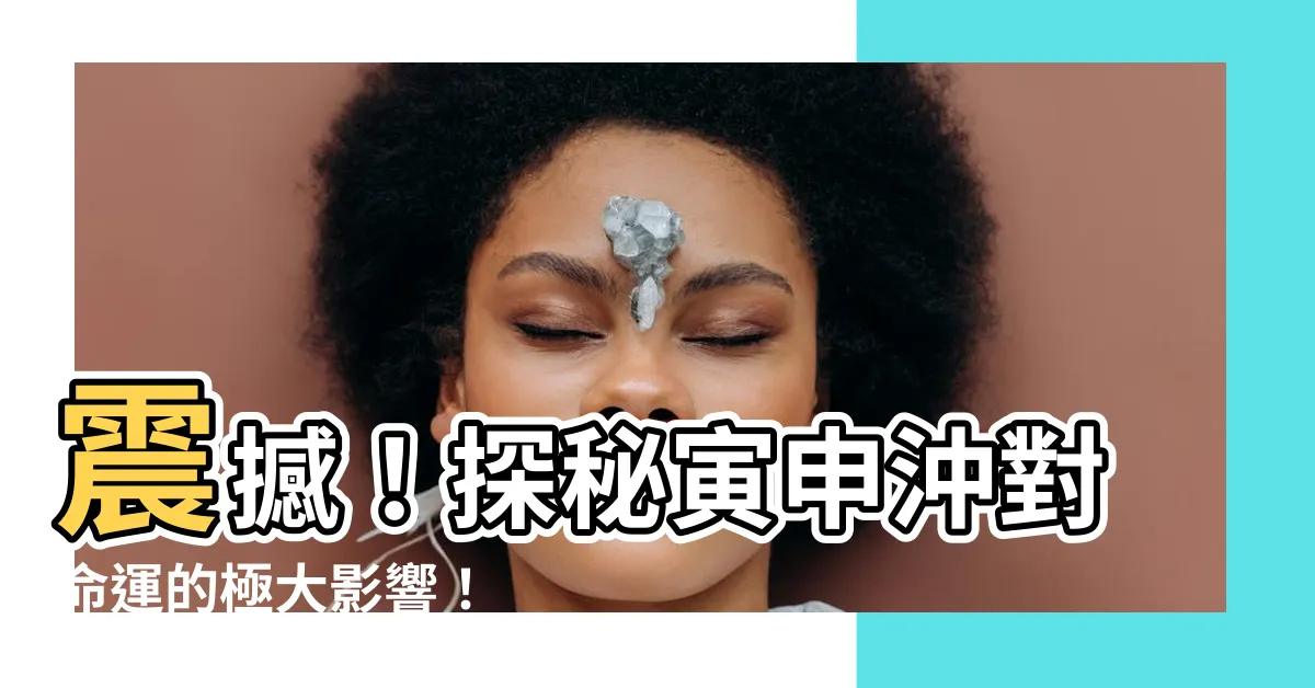 【寅申沖】震撼！探秘寅申沖對命運的極大影響！