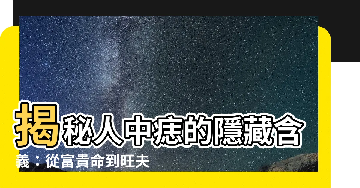 【人中痣】揭秘人中痣的隱藏含義：從富貴命到旺夫相，一痣見財富！