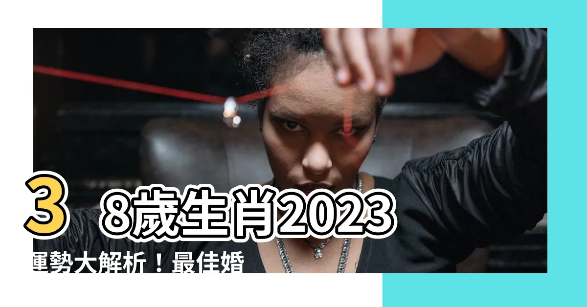 【38歲生肖2023】38歲生肖2023運勢大解析！最佳婚配屬相公開