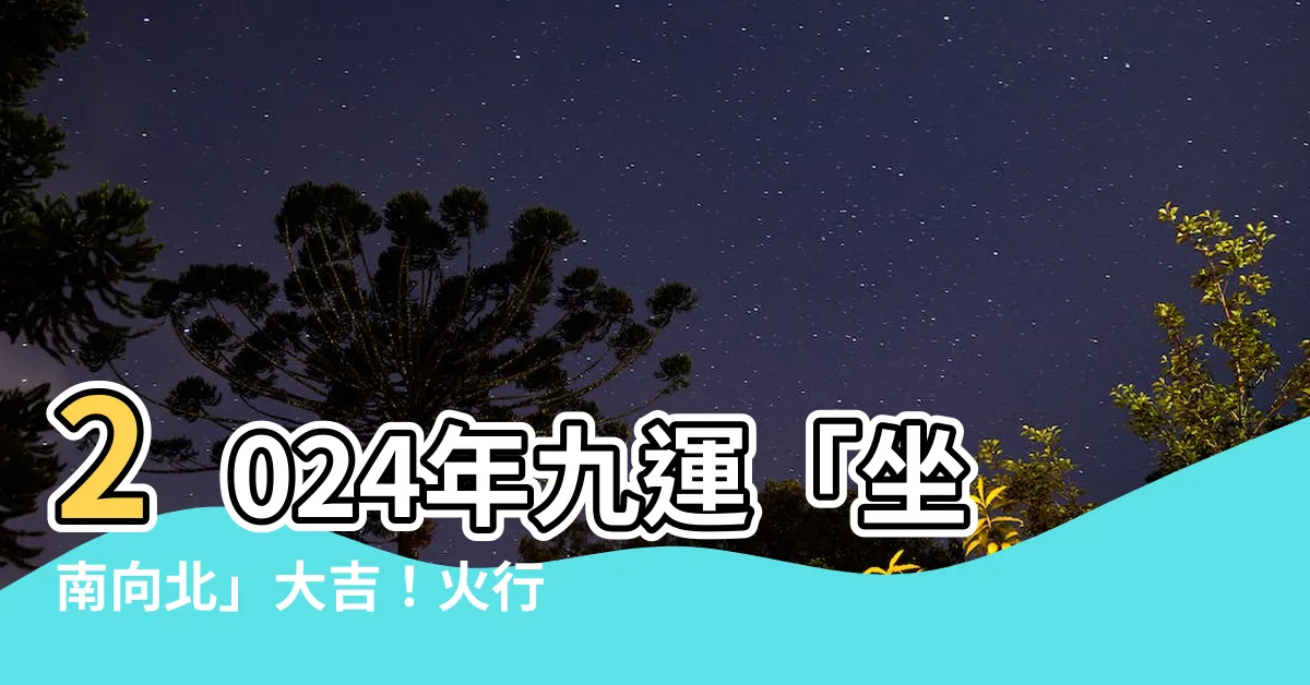 【九運坐南向北】2024年九運「坐南向北」大吉！火行業爆棚旺！生肖運勢大公開