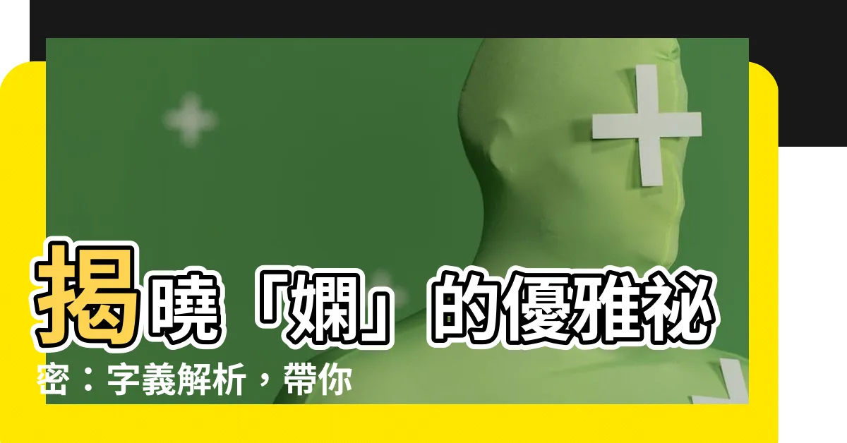 【嫻的意思】揭曉「嫻」的優雅秘密：字義解析，帶你領略嫻淑之美！