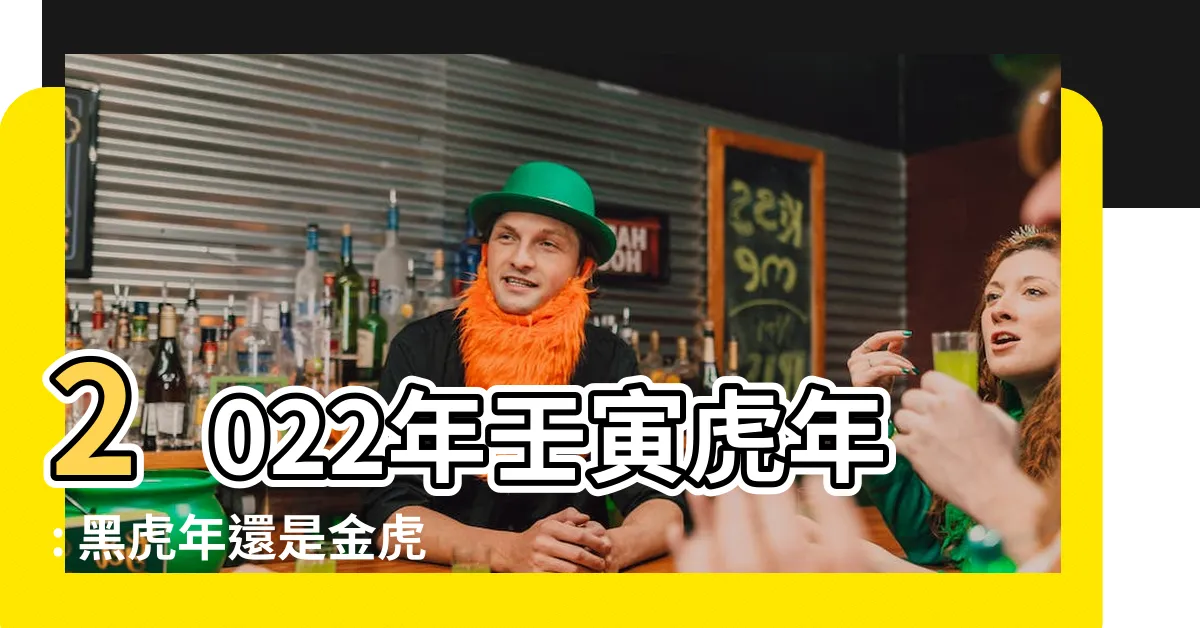 【壬寅虎年】2022年壬寅虎年: 黑虎年還是金虎年？探索神秘的壬寅年！