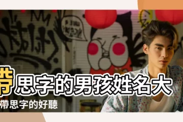 【帶有思字的男孩名字】帶思字的男孩姓名大全 |帶思字的好聽的男孩名字 |寶寶起名 |