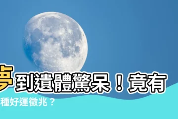 【夢到遺體】夢到遺體驚呆！竟有這6種好運徵兆？