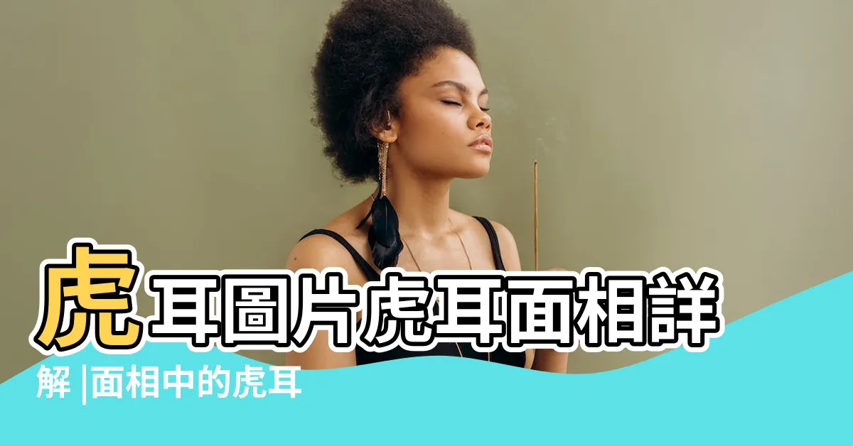 【虎耳面相】虎耳圖片虎耳面相詳解 |面相中的虎耳寓意 |虎耳面相圖解 |
