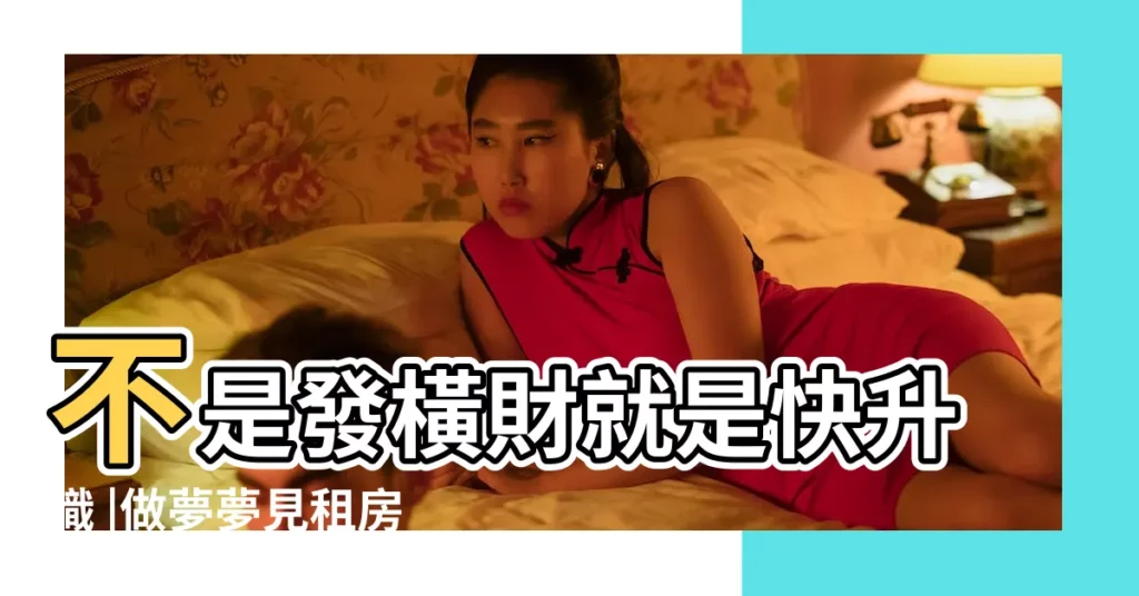 不是發橫財就是快升職 |做夢夢見租房搬家意味人生轉折 |做夢夢見被房東趕走好不好 |【夢見準備退房子】