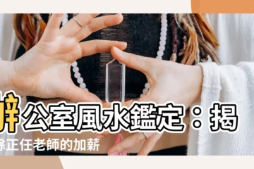【辦公室風水鑑定】辦公室風水鑑定：揭開餘正任老師的加薪防小人秘訣