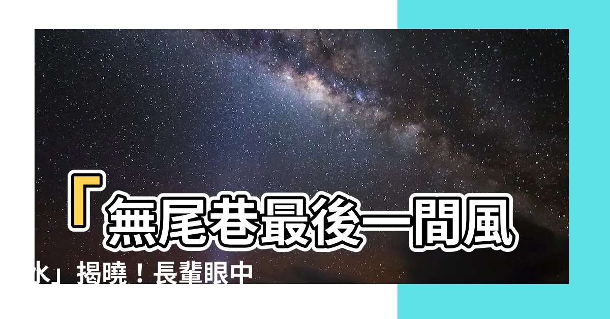 【無尾巷最後一間風水】「無尾巷最後一間風水」揭曉！長輩眼中的關鍵評論讓你震撼不已！