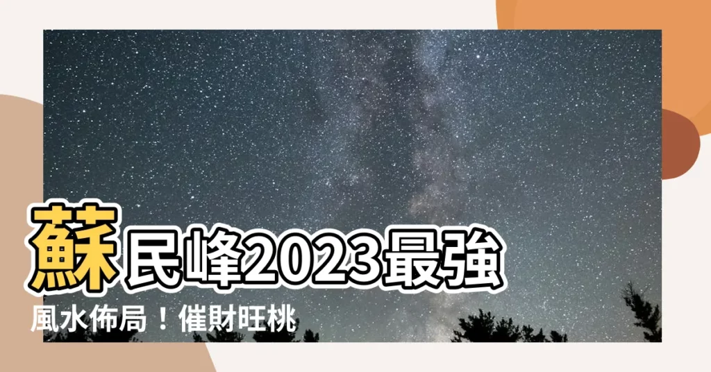 【蘇民峯2023風水】蘇民峯2023最強風水佈局！催財旺桃花，讓你兔年運勢大翻身！
