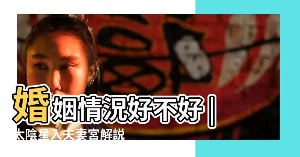 婚姻情況好不好 |太陰星入夫妻宮解説 |太陰星入廟落陷夫妻宮是什麼意思 |【太陰星落陷在夫妻宮】